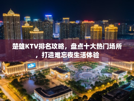楚雄KTV排名攻略，盘点十大热门场所，打造难忘夜生活体验