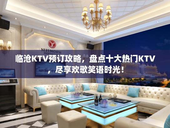 临沧KTV预订攻略，盘点十大热门KTV，尽享欢歌笑语时光！