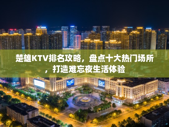 楚雄KTV排名攻略，盘点十大热门场所，打造难忘夜生活体验