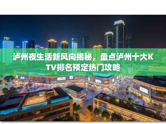 泸州夜生活新风向揭秘，盘点泸州十大KTV排名预定热门攻略