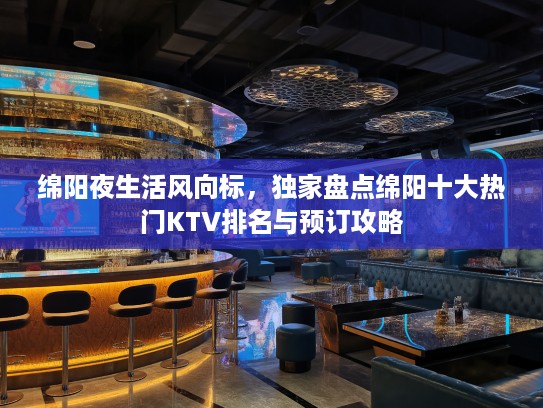 绵阳夜生活风向标，独家盘点绵阳十大热门KTV排名与预订攻略