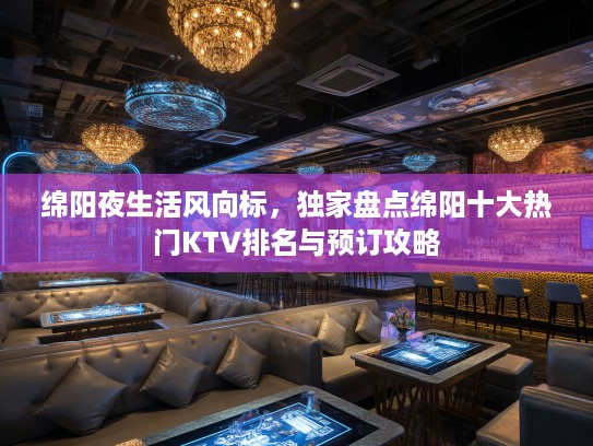 绵阳夜生活风向标，独家盘点绵阳十大热门KTV排名与预订攻略
