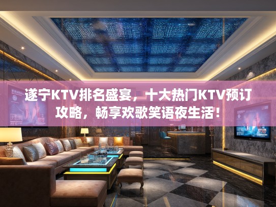 遂宁KTV排名盛宴，十大热门KTV预订攻略，畅享欢歌笑语夜生活！