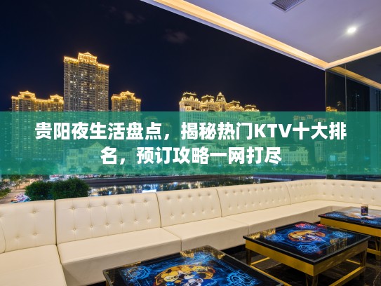 贵阳夜生活盘点，揭秘热门KTV十大排名，预订攻略一网打尽