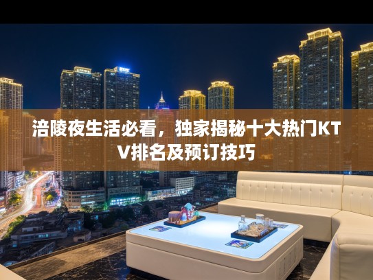 涪陵夜生活必看，独家揭秘十大热门KTV排名及预订技巧
