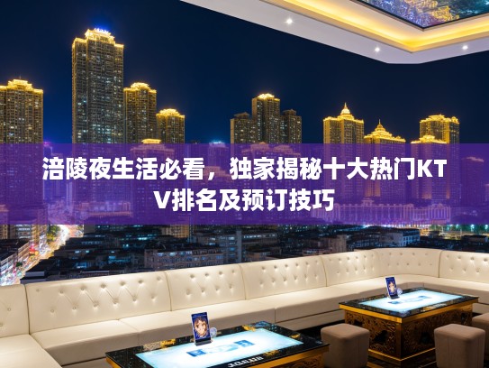 涪陵夜生活必看，独家揭秘十大热门KTV排名及预订技巧