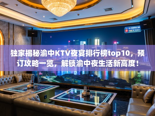 独家揭秘渝中KTV夜宴排行榜top10，预订攻略一览，解锁渝中夜生活新高度！