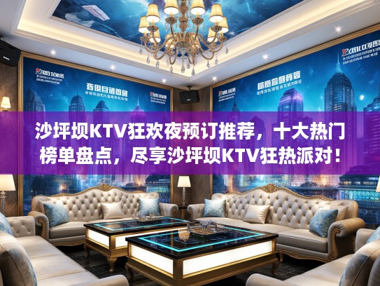 沙坪坝KTV狂欢夜预订推荐，十大热门榜单盘点，尽享沙坪坝KTV狂热派对！