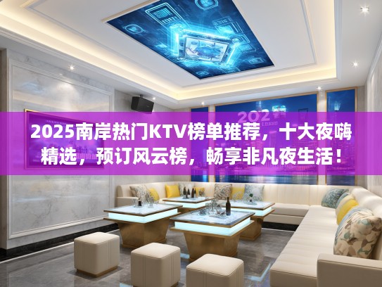 2025南岸热门KTV榜单推荐，十大夜嗨精选，预订风云榜，畅享非凡夜生活！