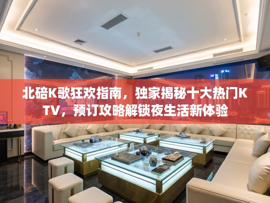 北碚K歌狂欢指南，独家揭秘十大热门KTV，预订攻略解锁夜生活新体验