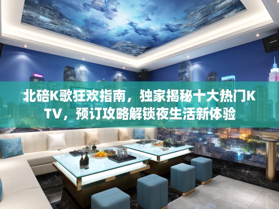 北碚K歌狂欢指南，独家揭秘十大热门KTV，预订攻略解锁夜生活新体验