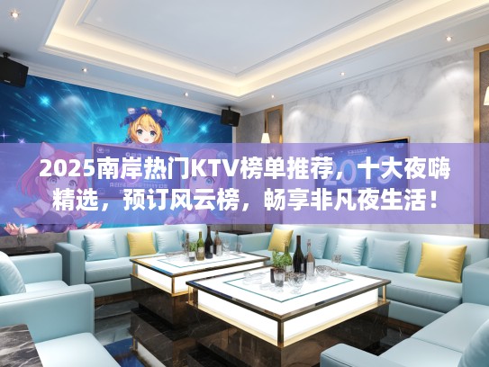 2025南岸热门KTV榜单推荐，十大夜嗨精选，预订风云榜，畅享非凡夜生活！
