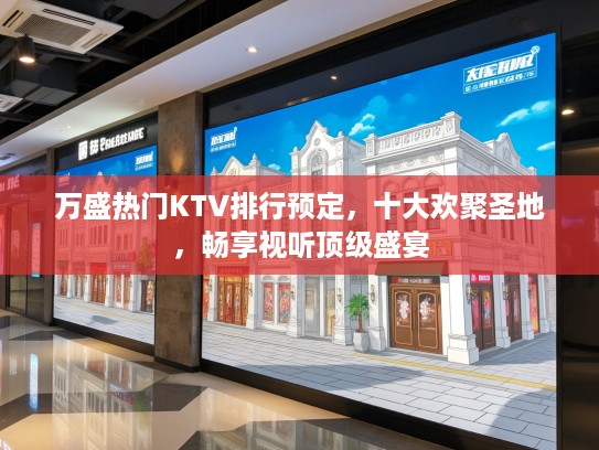 万盛热门KTV排行预定，十大欢聚圣地，畅享视听顶级盛宴