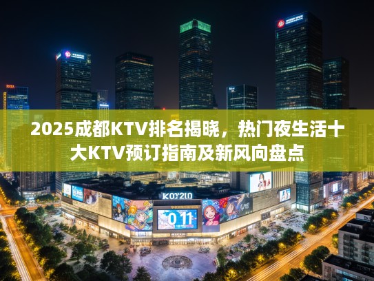 2025成都KTV排名揭晓，热门夜生活十大KTV预订指南及新风向盘点
