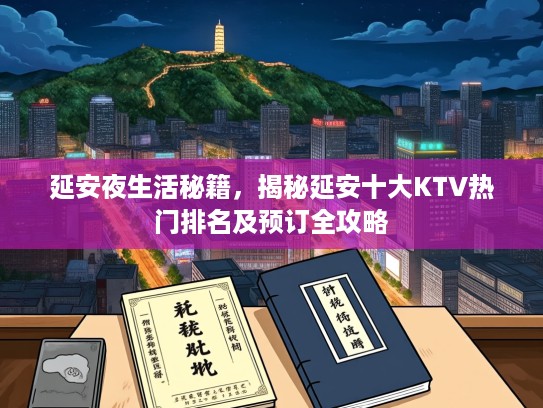 延安夜生活秘籍，揭秘延安十大KTV热门排名及预订全攻略