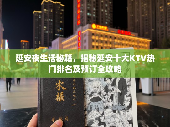 延安夜生活秘籍，揭秘延安十大KTV热门排名及预订全攻略