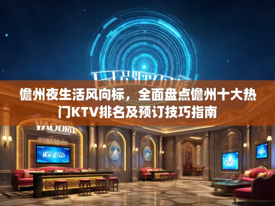 儋州夜生活风向标，全面盘点儋州十大热门KTV排名及预订技巧指南