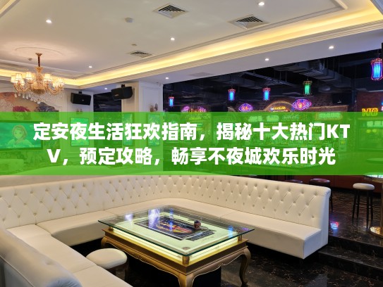 定安夜生活狂欢指南，揭秘十大热门KTV，预定攻略，畅享不夜城欢乐时光