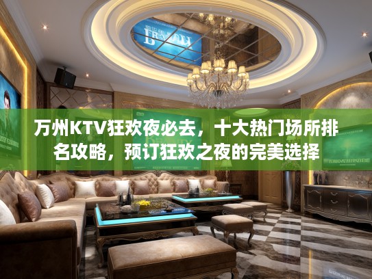 万州KTV狂欢夜必去，十大热门场所排名攻略，预订狂欢之夜的完美选择