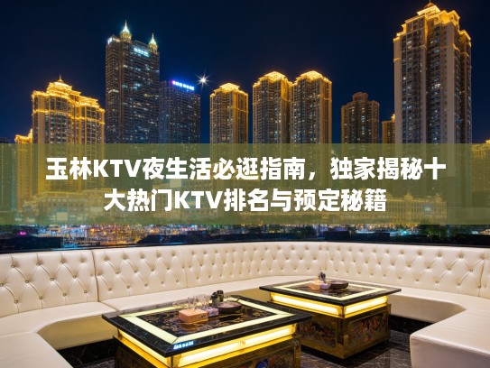 玉林KTV夜生活必逛指南，独家揭秘十大热门KTV排名与预定秘籍