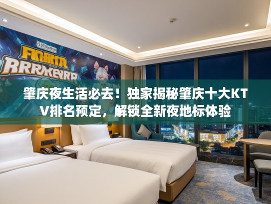 肇庆夜生活必去！独家揭秘肇庆十大KTV排名预定，解锁全新夜地标体验