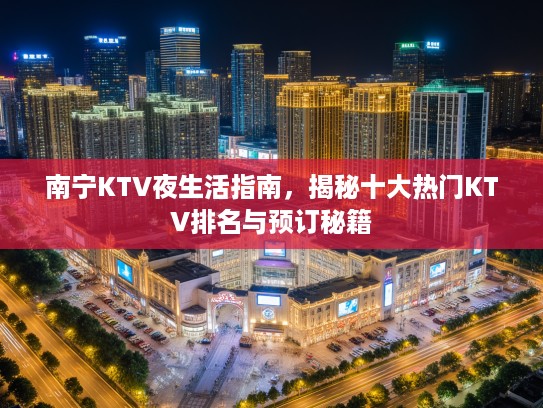 南宁KTV夜生活指南，揭秘十大热门KTV排名与预订秘籍