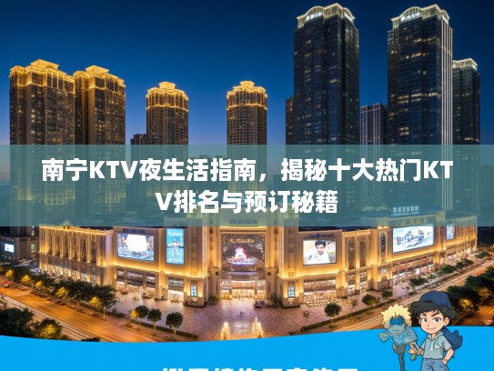 南宁KTV夜生活指南，揭秘十大热门KTV排名与预订秘籍