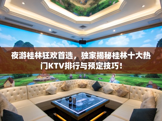 夜游桂林狂欢首选，独家揭秘桂林十大热门KTV排行与预定技巧！