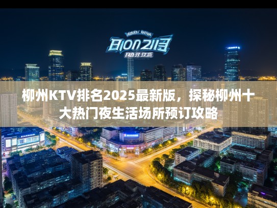 柳州KTV排名2025最新版，探秘柳州十大热门夜生活场所预订攻略