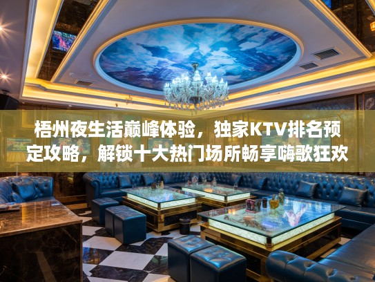 梧州夜生活巅峰体验，独家KTV排名预定攻略，解锁十大热门场所畅享嗨歌狂欢！