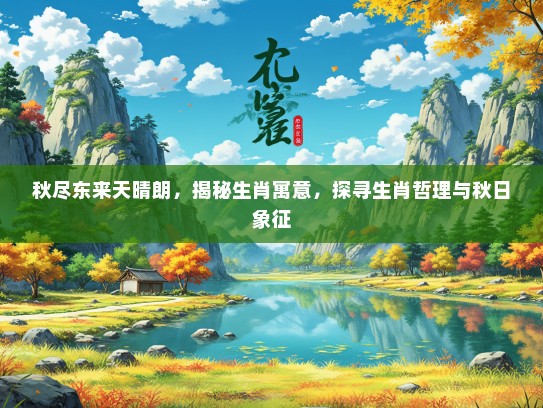 秋尽东来天晴朗，揭秘生肖寓意，探寻生肖哲理与秋日象征