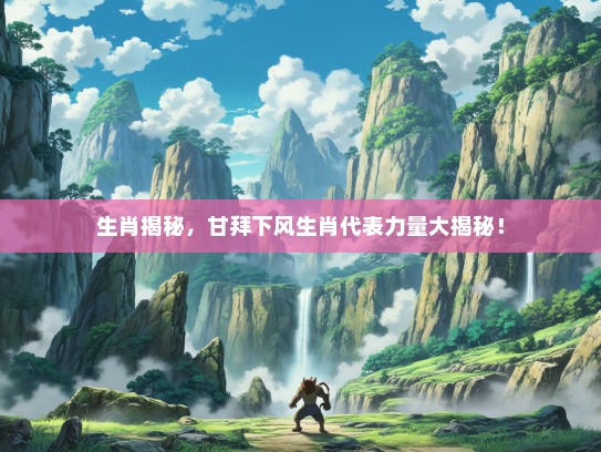 生肖揭秘，甘拜下风生肖代表力量大揭秘！