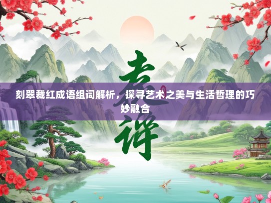 刻翠裁红成语组词解析，探寻艺术之美与生活哲理的巧妙融合