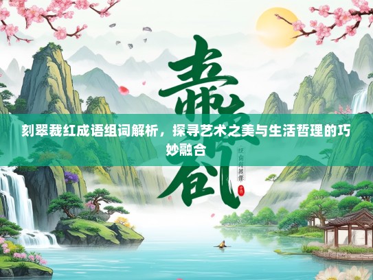 刻翠裁红成语组词解析，探寻艺术之美与生活哲理的巧妙融合