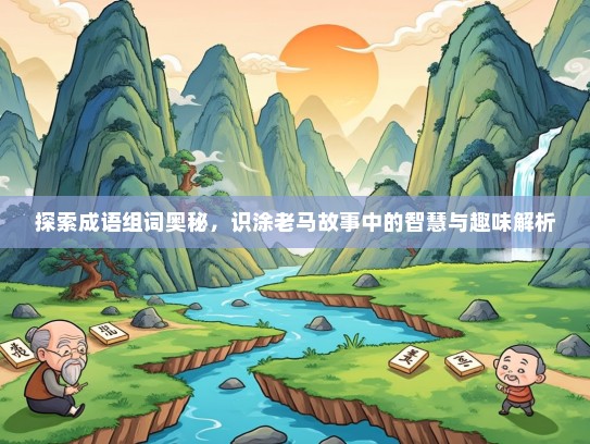 探索成语组词奥秘，识涂老马故事中的智慧与趣味解析