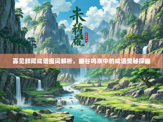寡见鲜闻成语组词解析，幽谷鸣泉中的成语奥秘探幽