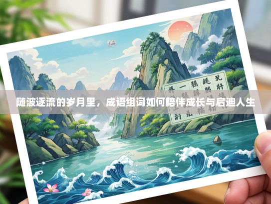 随波逐流的岁月里，成语组词如何陪伴成长与启迪人生