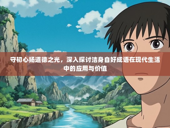 守初心扬道德之光，深入探讨洁身自好成语在现代生活中的应用与价值
