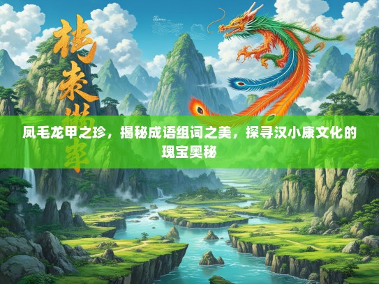 凤毛龙甲之珍，揭秘成语组词之美，探寻汉小康文化的瑰宝奥秘