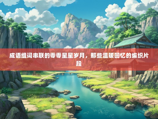 成语组词串联的零零星星岁月，那些温暖回忆的编织片段