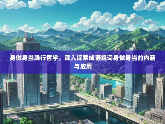 身做身当践行哲学，深入探索成语组词身做身当的内涵与应用