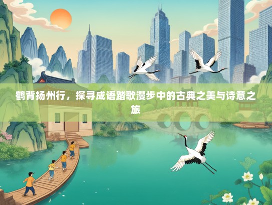 鹤背扬州行，探寻成语踏歌漫步中的古典之美与诗意之旅