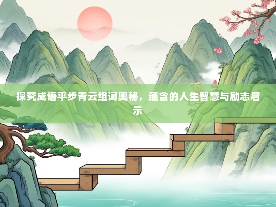 探究成语平步青云组词奥秘，蕴含的人生智慧与励志启示