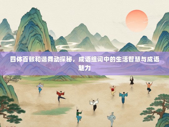 四体百骸和谐舞动探秘，成语组词中的生活智慧与成语魅力