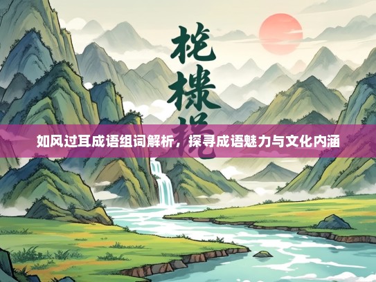 如风过耳成语组词解析，探寻成语魅力与文化内涵