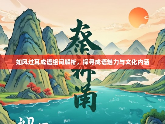 如风过耳成语组词解析，探寻成语魅力与文化内涵
