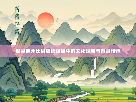 探寻连州比县成语组词中的文化瑰宝与智慧传承