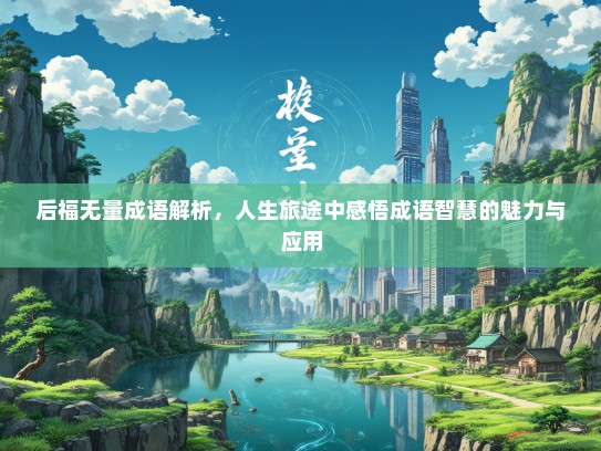 后福无量成语解析，人生旅途中感悟成语智慧的魅力与应用
