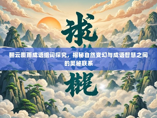 翻云覆雨成语组词探究，揭秘自然变幻与成语智慧之间的奥秘联系