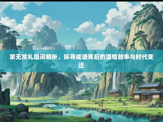 家无常礼组词解析，探寻成语背后的温情故事与时代变迁